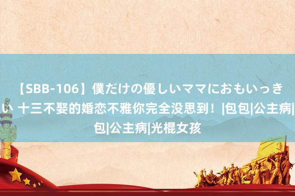 【SBB-106】僕だけの優しいママにおもいっきり甘えたい 十三不娶的婚恋不雅你完全没思到！|包包|公主病|光棍女孩