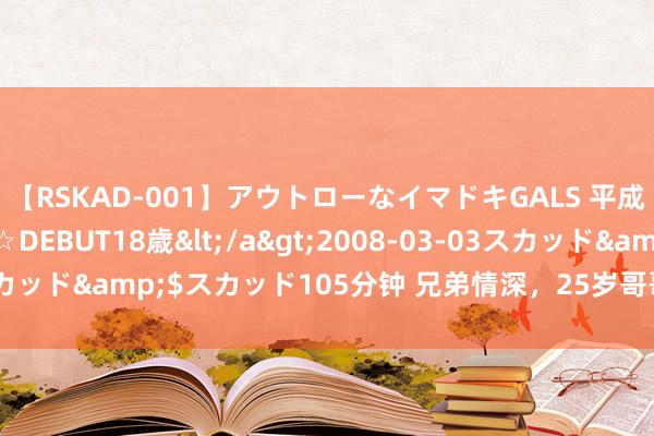 【RSKAD-001】アウトローなイマドキGALS 平成生まれ アウトロー☆DEBUT18歳</a>2008-03-03スカッド&$スカッド105分钟 兄弟情深，25岁哥哥割肝救8岁弟弟