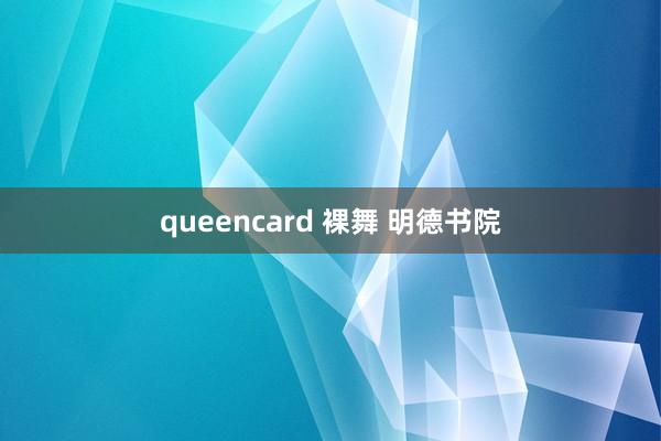 queencard 裸舞 明德书院