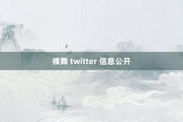 裸舞 twitter 信息公开