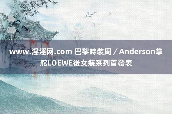 www.淫淫网.com 巴黎時裝周／Anderson掌舵LOEWE後女裝系列首發表