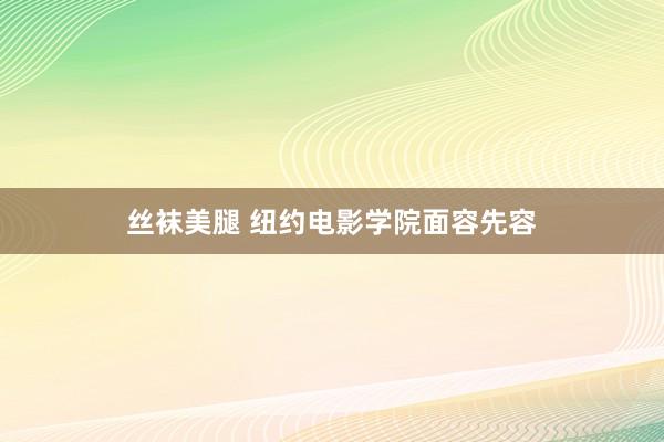 丝袜美腿 纽约电影学院面容先容