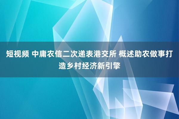 短视频 中庸农信二次递表港交所 概述助农做事打造乡村经济新引擎