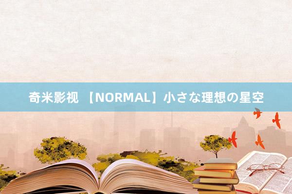 奇米影视 【NORMAL】小さな理想の星空