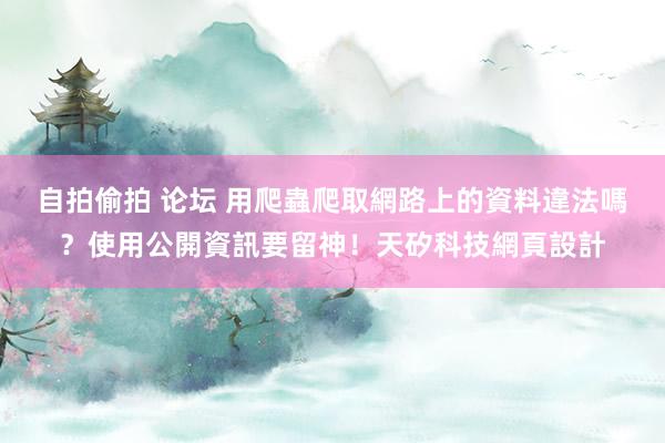 自拍偷拍 论坛 用爬蟲爬取網路上的資料違法嗎？使用公開資訊要留神！天矽科技網頁設計