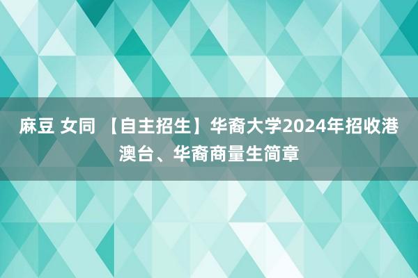 麻豆 女同 【自主招生】华裔大学2024年招收港澳台、华裔商量生简章