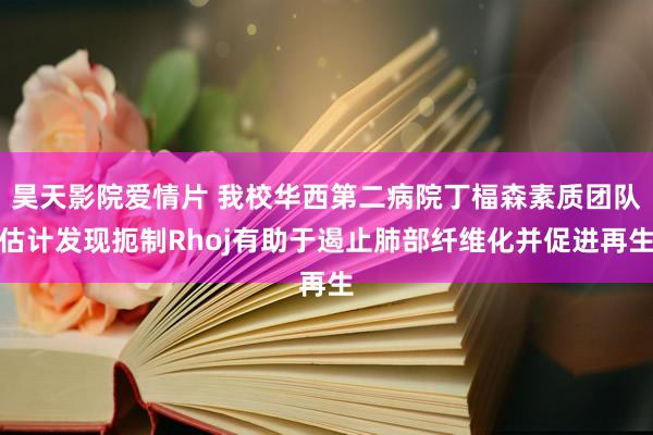 昊天影院爱情片 我校华西第二病院丁楅森素质团队估计发现扼制Rhoj有助于遏止肺部纤维化并促进再生